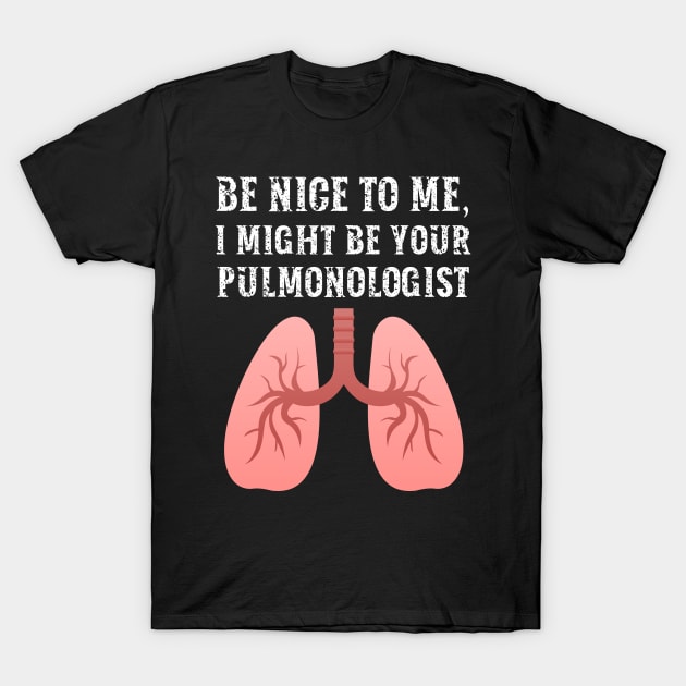 Be nice to me, I might be your Pulmonologist T-Shirt by  WebWearables